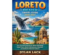 Loreto Mexico Travel Guide 2026-2027: Your Essential Companion for Whale Watching, Island Tours, Desert Adventures, Beaches, and Authentic Mexican Culture