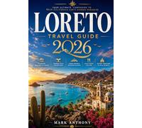Loreto Travel Guide 2026: The Complete Insider’s Guide to Baja California Sur’s Hidden Paradise, Stunning Beaches, Island Adventures, Local Culture, ... Road Trips, and Authentic Coastal Experiences