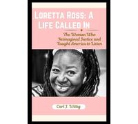 Loretta Ross: A Life Called In: The Woman Who Reimagined Justice and Taught America to Listen