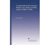 L'organisation du travail à Nevers aux XVIIe et XVIIIe siècles (1660-1790)