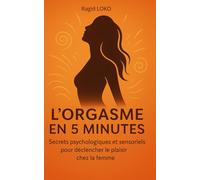 L'orgasme en 5min: Secrets psychologiques et sensoriels pour déclencher le plaisir chez la femme