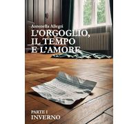 L'Orgoglio, il Tempo e l'Amore - Parte I - INVERNO: Vol. 1