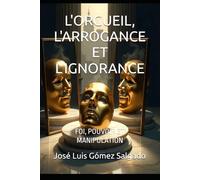 L'ORGUEIL, L'ARROGANCE ET L'IGNORANCE: FOI, POUVOIR ET MANIPULATION