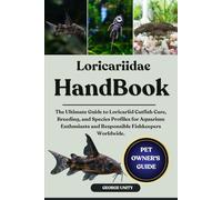 LORICARIIDAE HANDBOOK: The Ultimate Guide to Loricariid Catfish Care, Breeding, and Species Profiles for Aquarium Enthusiasts and Responsible Fishkeepers Worldwide.