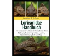 LORICARIIDAE HANDBUCH: Ein umfassender Leitfaden für Harnischwelse (Plecos) - Fütterung, Anforderungen an das Aquarium, Algenbekämpfung, Zucht und Pflege
