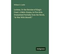 Loriena. Or the Heroine of King's Court. A Melo-Drama, in Five Acts. Dramatised Partially from the Novel, "At War With Herself."