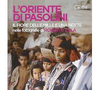 L'Oriente di Pasolini. «Il fiore delle mille e una notte» nelle fotografie di Roberto Villa. Ediz. illustrata
