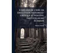 L'origine de l'idÃ(c)e de Dieu; Ã(c)tude historico-critique et positive, par Guillaume Schmidt