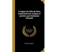 L'origine de l'idée de Dieu; étude historico-critique et positive, par Guillaume Schmidt
