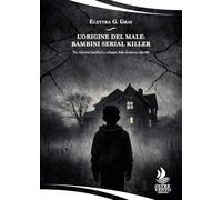 L'origine del male: bambini serial killer: Tra relazioni familiari e sviluppo della devianza infantile (Specchi)