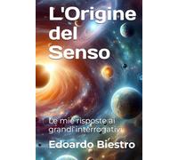 L'Origine del Senso: Le mie risposte ai grandi interrogativi