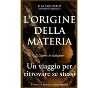 L'ORIGINE DELLA MATERIA: Un viaggio per ritrovare se stessi: 1 (Matericismo)