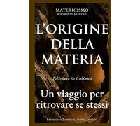 L'ORIGINE DELLA MATERIA: Un viaggio per ritrovare se stessi (MATERICISMO)