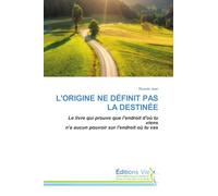 L'ORIGINE NE DÉFINIT PAS LA DESTINÉE: Le livre qui prouve que l'endroit d'où tu viens n'a aucun pouvoir sur l'endroit où tu vas