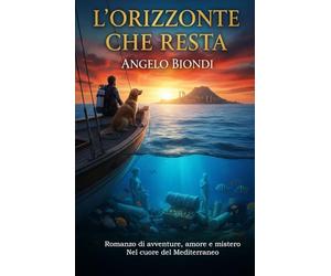 L'Orizzonte che resta: Romanzo di avventure, amore e mistero nel cuore del Mediterraneo