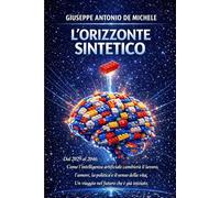 L'Orizzonte Sintetico: Dal 2029 al 2046: Come l'intelligenza artificiale cambierà il lavoro, l'amore, la politica e il senso della vita. Un viaggio nel futuro che è già iniziato.