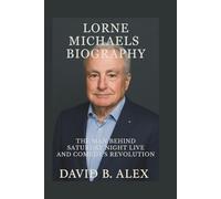 Lorne Michaels Biography: The Man Behind Saturday Night Live and Comedy’s Revolution