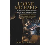 Lorne Michaels: The Man Behind Saturday Night Live and the Empire of American Comedy: A Biography of Power, Creativity, and the Making of Television’s Most Influential Show