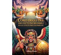 L'Oro degli Dei: 100 Fatti Incredibili sulle Civiltà Precolombiane (Macchina del Tempo: 100 segreti, follie e misteri della storia)