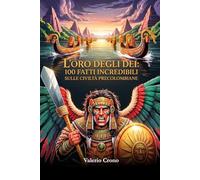 L'Oro degli Dei: 100 Fatti Incredibili sulle Civiltà Precolombiane (Macchina del Tempo: 100 segreti, follie e misteri della storia)