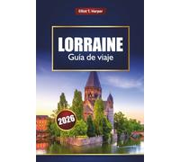 LORRAINE Guía de viaje 2026: Explore los pueblos de Alsacia de Francia, las montañas de los Vosgos, las ciudades históricas, las rutas del vino, la comida local, los mapas y los consejos de expertos