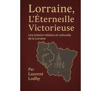 Lorraine, L’Éternelle Victorieuse: Une histoire militaire et culturelle de la Lorraine