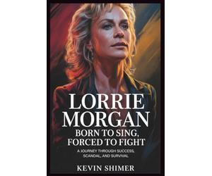 LORRIE MORGAN BORN TO SING, FORCED TO FIGHT: A. Journey Through Success, scandal, and survival