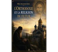 L'orthodoxie et la religion du futur: La foi orthodoxe face à la crise spirituelle du monde moderne