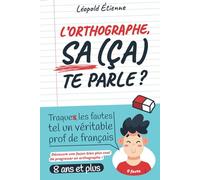 L'orthographe, sa (ça) te parle ?: Découvre une façon amusante et innovante de progresser en français pour ne plus faire de fautes