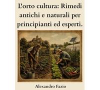L'orto cultura: Rimedi antichi e naturali per principianti ed esperti