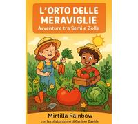 L'orto delle meraviglie: avventure tra semi e zolle: Un libro di racconti, giochi e attività per bambini curiosi che vogliono scoprire la magia dell'orto!