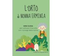 L'orto di nonna Erminia: MINI GUIDA per coltivare il tuo orto con i consigli della nonna