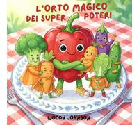 L'orto magico dei super poteri: Storie Divertenti e Colorate per Incoraggiare i Bambini a Mangiare Frutta e Verdura con Gioia e Curiosità!