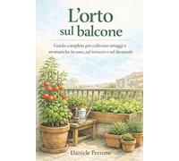 L'orto sul balcone: Guida completa per coltivare sul balcone, terrazzo o davanzale