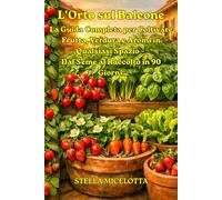 L'Orto sul Balcone: La Guida Completa per Coltivare Frutta, Verdura e Aromi in Qualsiasi Spazio - Dal Seme al Raccolto in 90 Giorni.
