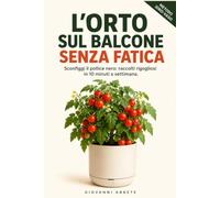 L'Orto sul Balcone Senza Fatica: Orto per principianti: sconfiggi il pollice nero in 2 mq sapendo sempre quanta acqua dare. Il metodo per raccolti in 10 minuti a settimana (Allevamento e Agricoltura)