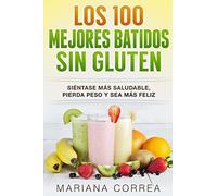 Los 100 MEJORES BATIDOS Sin GLUTEN: Sientase mas saludable, pierda peso y sea mas feliz