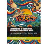 LOS 100 REMEDIOS DE ALY: SABIDURÍA NATURAL PUERTORRIQUEŇA PARA TRATAMIENTOS EN CASA: LOS REMEDIOS DE PE ERRE (PUERTO RICO) (Los Códigos de Pe Erre (Puerto Rico) en las palabras de Aly)