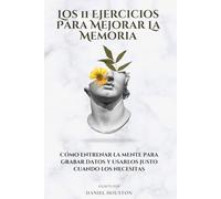 Los 11 Ejercicios Para Mejorar La Memoria: Cómo entrenar la mente para grabar datos y usarlos justo cuando los necesitas