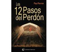 Los 12 Pasos Del Perdon: Un Manual Practico Para Pasar Del Miedo Al Am
