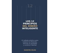 LOS 12 PRINCIPIOS DEL DINERO INTELIGENTE: El método práctico para ordenar tus finanzas, eliminar la ansiedad y construir libertad