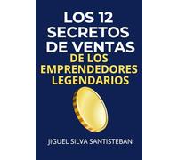 Los 12 Secretos de Ventas de los Emprendedores Legendarios: Estrategias para mejorar tus ventas, liderazgo e impacto
