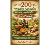 Los 200 remedios naturales eternos y olvidados de la abuela: Remedios personalizados con plantas, ungüentos y sabiduría ancestral para aliviar molestias