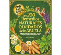Los 200 Remedios Naturales Olvidados de la Abuela: Guía práctica de plantas medicinales y recetas tradicionales para el cuidado natural diario.