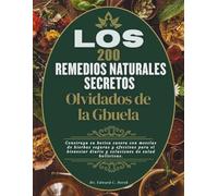 Los 200 remedios naturales secretos olvidados de la abuela: Construya su botica casera con mezclas de hierbas seguras y efectivas para el bienestar diario y soluciones de salud holísticas