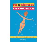 Los 23 hábitos de las mamás felices: Una Guía para madres estresadas. Afrontar la maternidad con serenidad y alegría. Libro práctico para madres