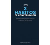 Los 3 Hábitos de Conversación: El sistema simple para conectar mejor con las personas, dejar de quedarte sin palabras y tener conversaciones más naturales sin ser extrovertido