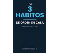 Los 3 Hábitos de Orden en Casa: El sistema simple para recuperar el control del desorden, mantener cada cosa en su lugar y evitar que todo vuelva a acumularse, sin dedicarle el fin de semana completo
