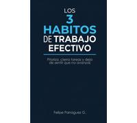 Los 3 Hábitos de Trabajo Efectivo: El sistema simple para priorizar lo que realmente importa, terminar lo que empiezas y dejar de sentir que trabajas todo el día sin avanzar