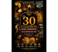 LOS 30 CUADROS MÁS FAMOSOS DE LA HISTORIA DEL ARTE: Los mitos que ocultan, la historia que revelan